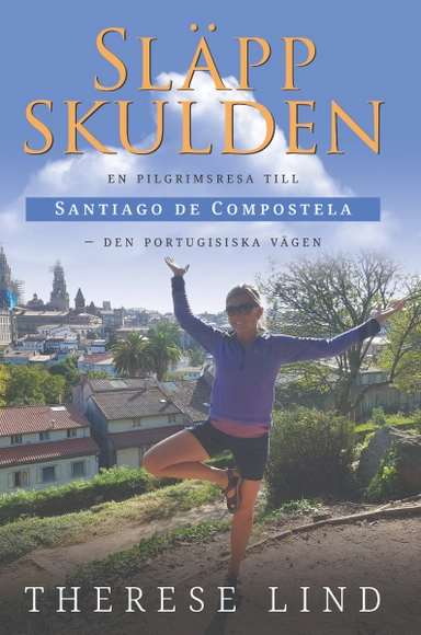 Släpp skulden : en pilgrimsresa till Santiago de Compostela - Den portugisiska vägen; Therese Lind; 2020