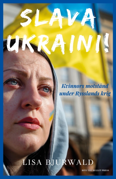 Slava Ukraini! : kvinnors motstånd under Rysslands krig; Lisa Bjurwald; 2023