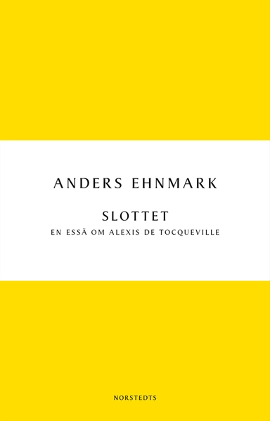 Slottet : en essä om Alexis de Tocqueville; Anders Ehnmark; 2011