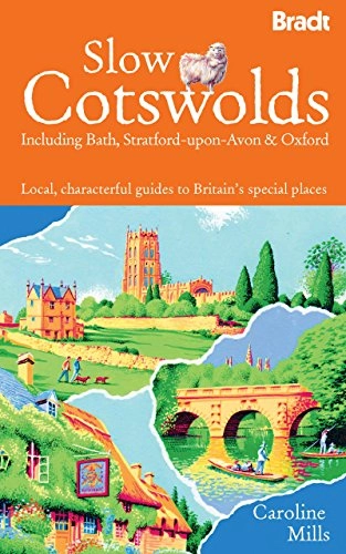 Slow Cotswolds: Local, Characterful Guides to Britain's Special PlacesBradt GuidesBradt Travel Guide Slow Cotswolds: Including Bath, Stratford-Bradt Travel Guides (Slow Travel Series) SeriesBradt Travel Guides; Caroline Mills; 2011