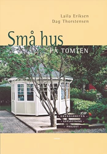 Små hus på tomten : Grundarbeten - Uppsättning - Projekt; Laila Eriksen, Dag Thorstensen; 2005