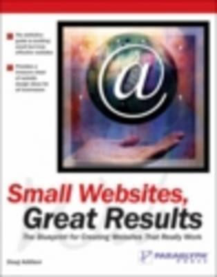 Small Web Sites, Great Results:The Blueprint for Creating Web Sites that Re