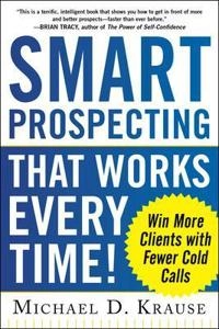 Smart prospecting that works every time! : win more clients with fewer cold calls [Elektronisk resurs]