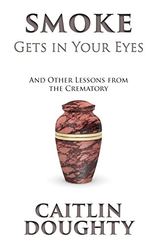 Smoke gets in your eyes : & other lessons from the crematory; Caitlin Doughty; 2015
