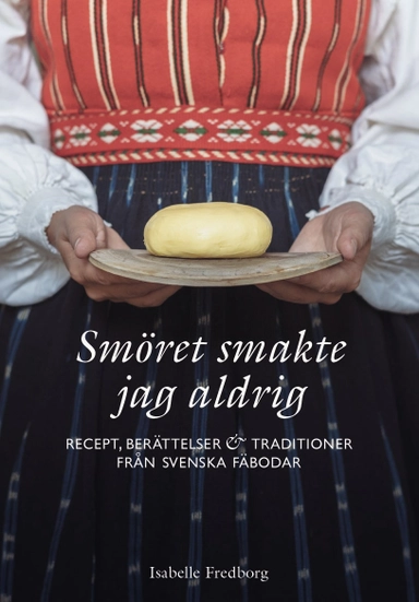 Smöret smakte jag aldrig : recept, berättelser och traditioner från svenska fäbodar; Isabelle Fredborg; 2022