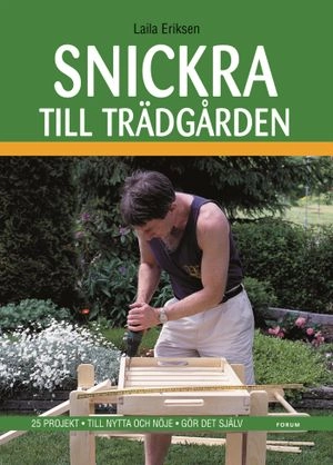 Snickra till trädgården : 25 projekt - Till nytta och nöje - Gör det själv; Laila Eriksen; 2007