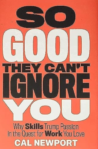 So good they can't ignore you : why skills trump passion in the quest for work you love; Cal Newport; 2012