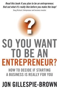 So You Want To Be An Entrepreneur?: How to decide if starting a business is; Jon Gillespie-Brown; 2008