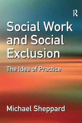 Social work and social exclusion : the idea of practice; Michael Sheppard; 2006