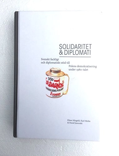 Solidaritet och diplomati : Svenskt fackligt och diplomatiskt stöd till Polens demokratisering under 1980-talet