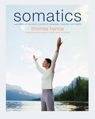 Somatics : reawakening the mind's control of movement, flexibility, and health; Thomas Hanna; 2004