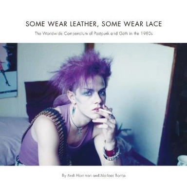 Some wear leather, some wear lace : the worldwide compendium of postpunk and goth in the 1980s; Andi Harriman; 2014