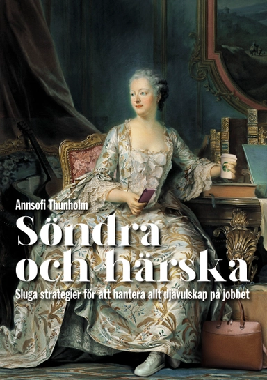Söndra och härska : sluga strategier för att hantera allt djävulskap på jobbet; Annsofi Thunholm; 2021