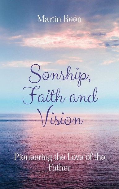 Sonship, faith and vision : pioneering the love of the father; Martin Reén; 2024