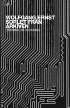 Sorlet från arkiven : ordning ur oordning; Wolfgang Ernst; 2008