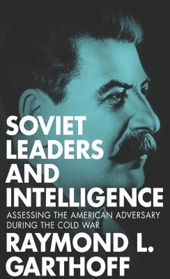 Soviet leaders and intelligence : assessing the American adversary during the Cold War; Raymond L. Garthoff; 2015
