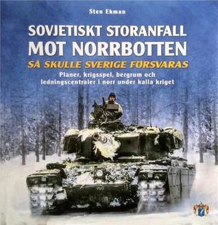 Sovjetiskt storanfall mot Norrbotten! : så skulle Sverige försvaras : planer, krigsspel, bergrum och ledningscentraler i norr under kalla kriget; Sten Ekman; 2014
