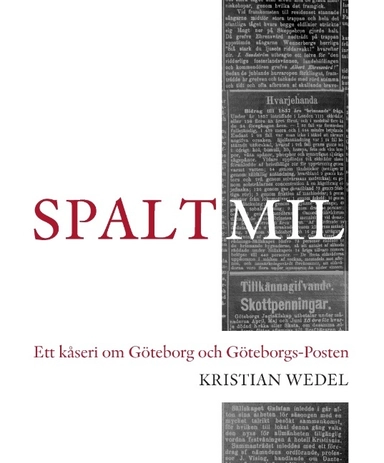 Spaltmil : ett kåseri om Göteborg och Göteborgs-Posten; Kristian Wedel; 2016