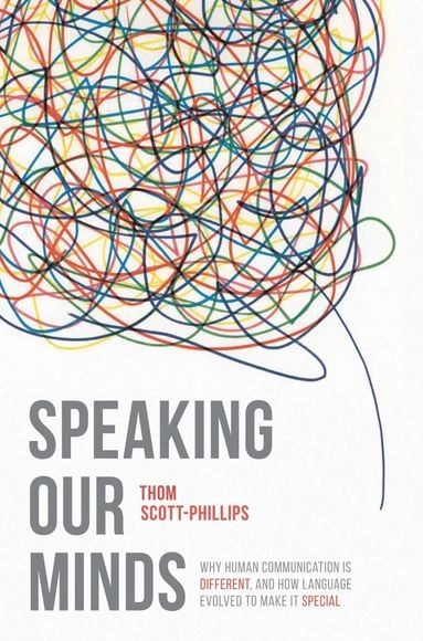 Speaking our minds : why human communication is different, and how language evolved to make it special; Thomas C. Scott-Phillips; 2015