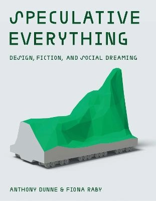 Speculative everything : design, fiction, and social dreaming; Anthony Dunne; 2013