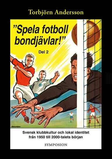 "Spela fotboll bondjävlar!" : en studie av svensk klubbkultur och lokal identitet från 1950 till 2000-talets början. D. 2, Degerfors, Åtvidaberg, Södertälje, Stockholm och Umeå