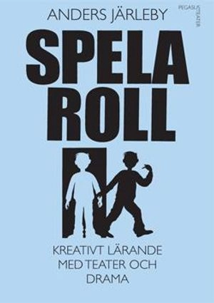 Spela roll : kreativt lärande med teater och drama; Anders Järleby; 2012
