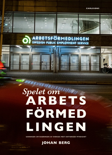 Spelet om Arbetsförmedlingen : sanningen om raseringen av Sveriges mest kritiserade myndighet