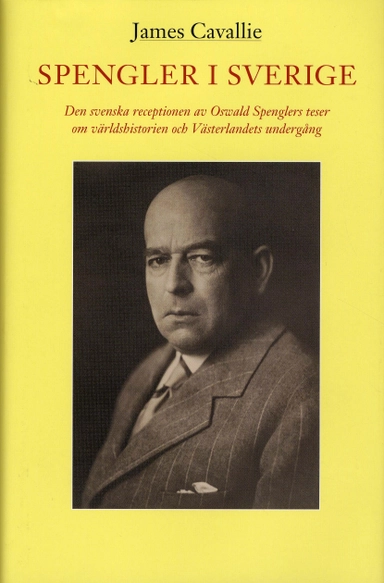 Spengler i Sverige : den svenska receptionen av Oswald Spenglers teser om världshistorien och Västerlandets undergång; James Cavallie; 2009