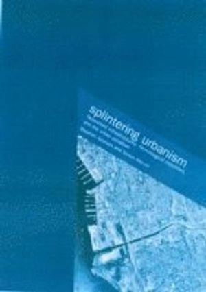 Splintering urbanism : networked infrastructures, technological mobilites and the urban condition; Stephen Graham; 2001