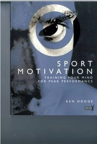 Sport Motivation: Training Your Mind for Peak Performance; Ken Hodge, Kenneth P. Hodge