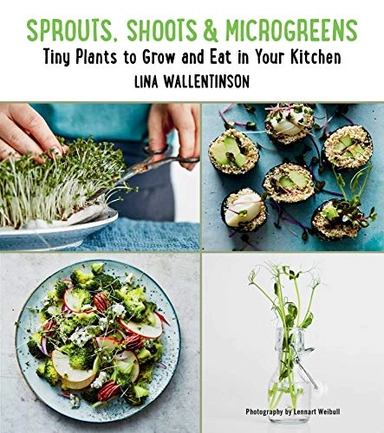 Sprouts, shoots & microgreens : tiny plants to grow and eat in your kitchen; Lina Wallentinson; 2018