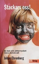 Stackars oss! : en bok om jättemycket mera demokrati; Johan Ehrenberg; 2003