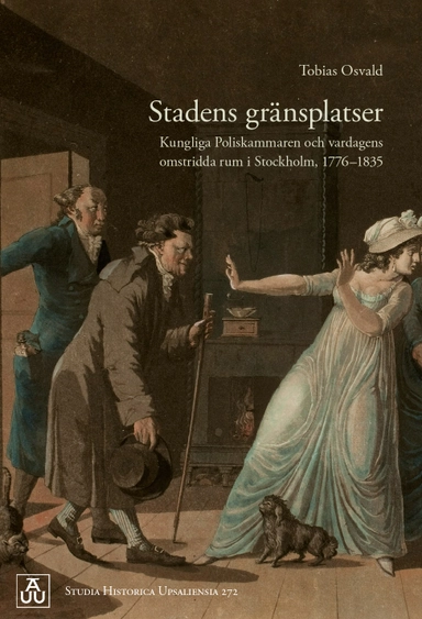 Stadens gränsplatser: Kungliga Poliskammaren och vardagens omstridda rum i Stockholm, 1776–1835; Tobias Osvald; 2022