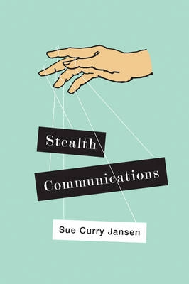 Stealth Communications: The Spectacular Rise of Public Relations; Sue Curry Jansen; 2016