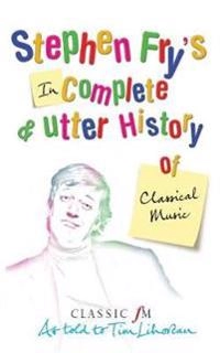 Stephen Fry's Incomplete and Utter History of Classical Music; Lihoreau Tim; 2005