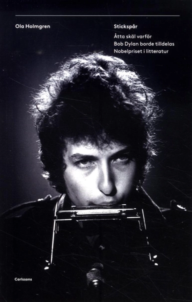 Stickspår : åtta skäl varför Bob Dylan borde tilldelas Nobelpriset i litteratur; Ola Holmgren; 2016