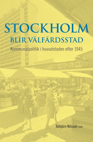 Stockholm blir välfärdsstad : kommunalpolitik i huvudstaden efter 1945; Torbjörn Nilsson; 2011