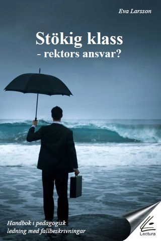 Stökig klass : rektors ansvar? : handbok i pedagogisk ledning med fallbeskrivningar; Eva Larsson; 2011