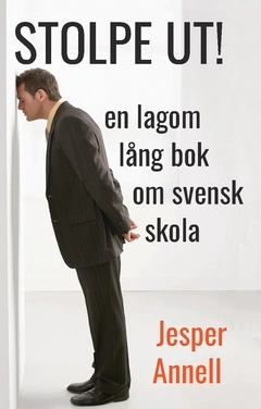 Stolpe ut! : en lagom lång bok om svensk skola; Jesper Annell; 2021