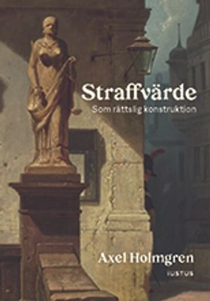 Straffvärde : som rättslig konstruktion; Axel Holmgren; 2021