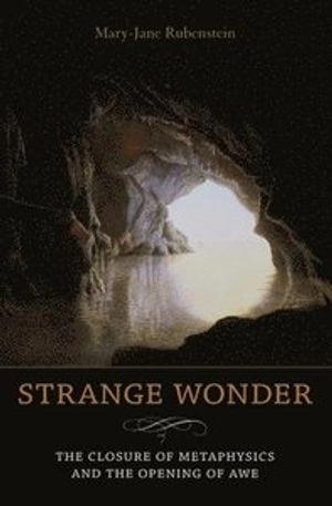 Strange wonder : the closure of metaphysics and the opening of awe; Mary-Jane. Rubenstein; 2011