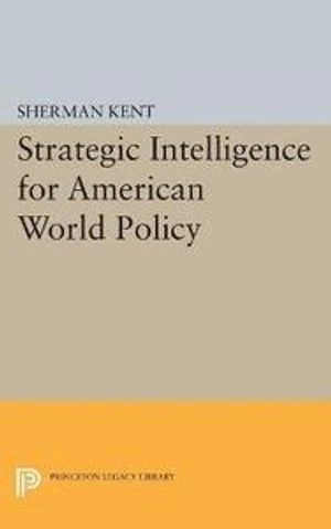 Strategic intelligence for American world policy ; Sherman Kent; 2015