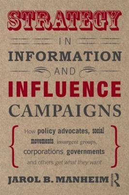 Strategy in information and influence campaigns : how policy advocates, social movements, insurgent groups, corporations, governments and others get what they want; Jarol B. Manheim; 2011