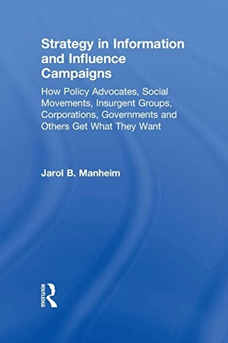 Strategy in information and influence campaigns : how policy advocates, social movements, insurgent groups, corporations, governments and others get what they want; Jarol B. Manheim; 2011