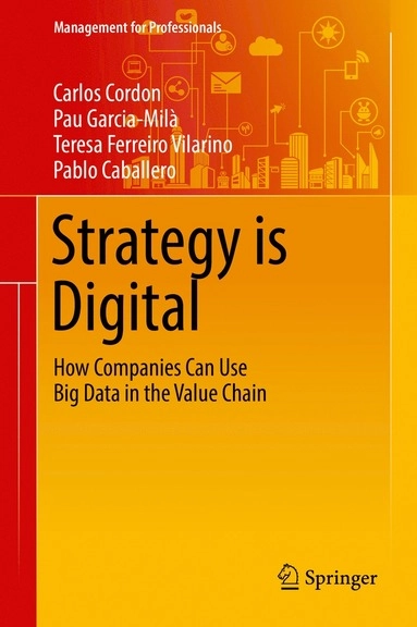 Strategy is Digital How Companies Can Use Big Data in the Value Chain; Pau Garcia-Milà, Teresa Ferreiro Vilarino, Pablo Caballero, Carlos Cordon; 2016