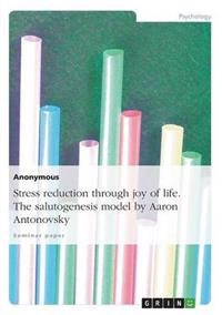 Stress reduction through joy of life. The salutogenesis model by Aaron Antonovsky; Anonymous; 2014