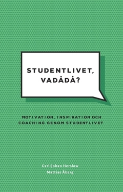 Studentlivet, vadådå?  : Motivation, inspiration och coaching genom studentlivet.; Mattias Åberg, Carl-Johan Herslow; 2017
