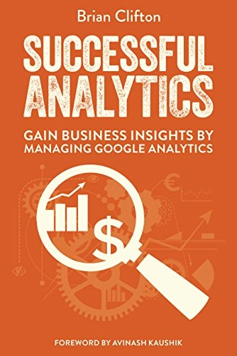 Successful Analytics: Gain Business Insights by Managing Google Analytics; Brian Clifton; 2015