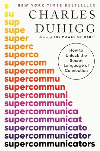 Supercommunicators : How to Unlock the Secret Language of Connection; Charles Duhigg; 2024