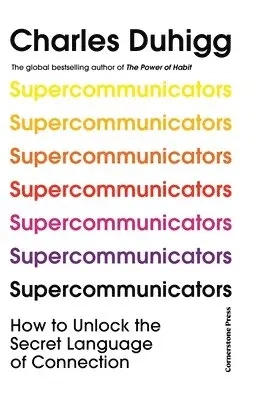 Supercommunicators : how to unlock the secret language of connection; Charles Duhigg; 2024
